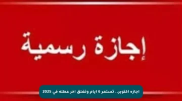 إجازة أكتوبر.. تستمر 6 أيام وتغلق آخر عطلة في 2025